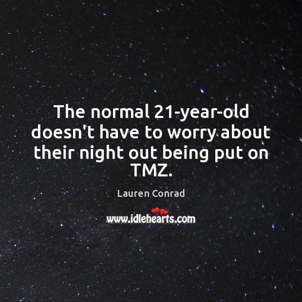 The normal 21-year-old doesn’t have to worry about their night out being put on TMZ. Lauren Conrad Picture Quote