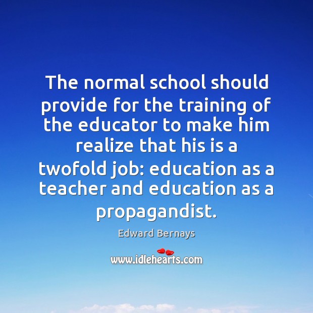The normal school should provide for the training of the educator to Edward Bernays Picture Quote
