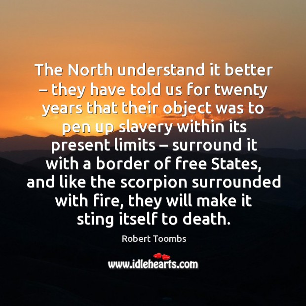 The north understand it better – they have told us for twenty years that their object Robert Toombs Picture Quote