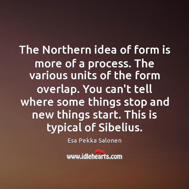 The Northern idea of form is more of a process. The various Esa Pekka Salonen Picture Quote