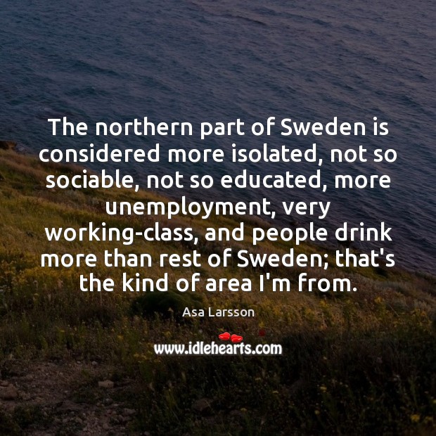 The northern part of Sweden is considered more isolated, not so sociable, Asa Larsson Picture Quote