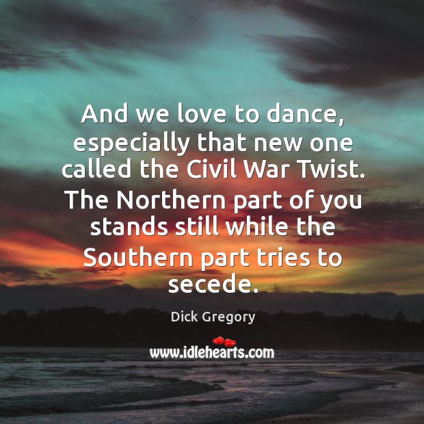 The northern part of you stands still while the southern part tries to secede. Dick Gregory Picture Quote