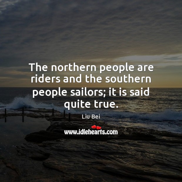 The northern people are riders and the southern people sailors; it is said quite true. Image