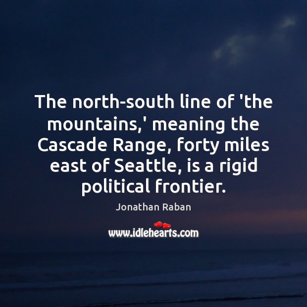 The north-south line of ‘the mountains,’ meaning the Cascade Range, forty Jonathan Raban Picture Quote