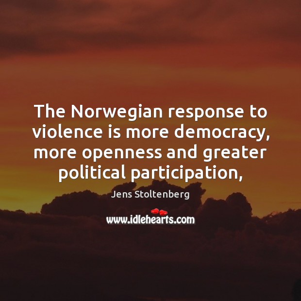 The Norwegian response to violence is more democracy, more openness and greater Jens Stoltenberg Picture Quote