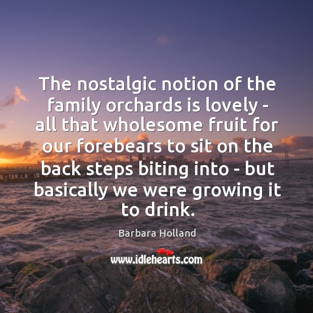 The nostalgic notion of the family orchards is lovely – all that Barbara Holland Picture Quote