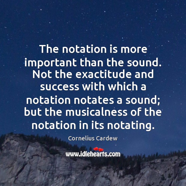 The notation is more important than the sound. Not the exactitude and Cornelius Cardew Picture Quote