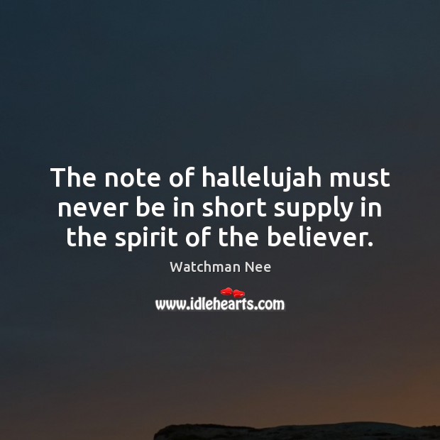 The note of hallelujah must never be in short supply in the spirit of the believer. Watchman Nee Picture Quote