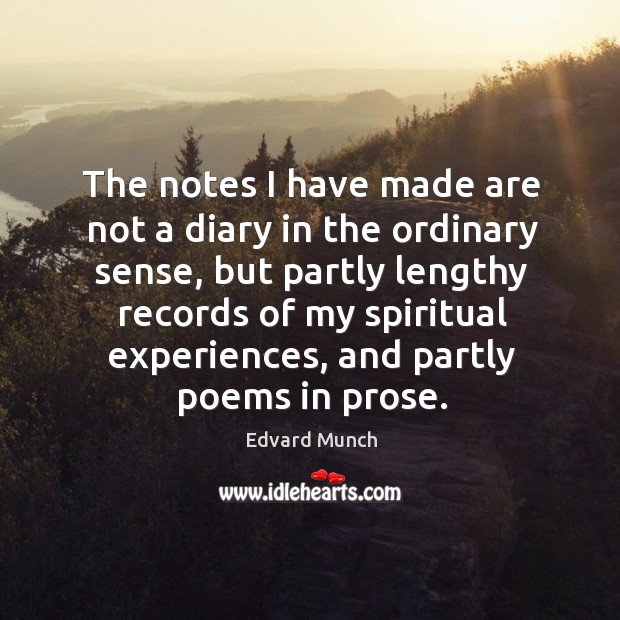 The notes I have made are not a diary in the ordinary sense, but partly lengthy records of my spiritual experiences Edvard Munch Picture Quote