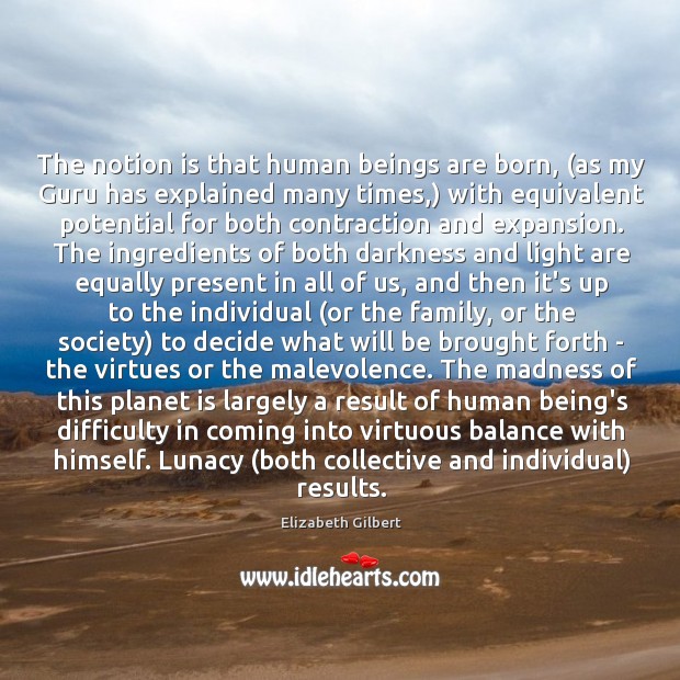 The notion is that human beings are born, (as my Guru has Elizabeth Gilbert Picture Quote
