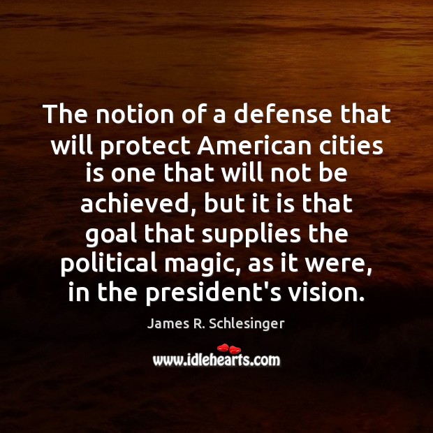 The notion of a defense that will protect American cities is one James R. Schlesinger Picture Quote