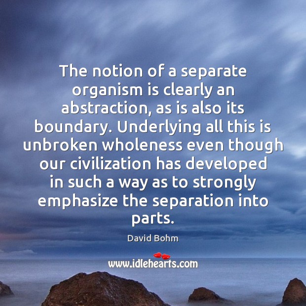 The notion of a separate organism is clearly an abstraction, as is David Bohm Picture Quote