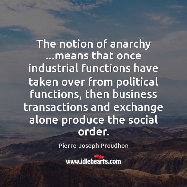 The notion of anarchy …means that once industrial functions have taken over Pierre-Joseph Proudhon Picture Quote