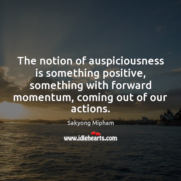 The notion of auspiciousness is something positive, something with forward momentum, coming Image