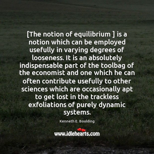 [The notion of equilibrium ] is a notion which can be employed usefully 