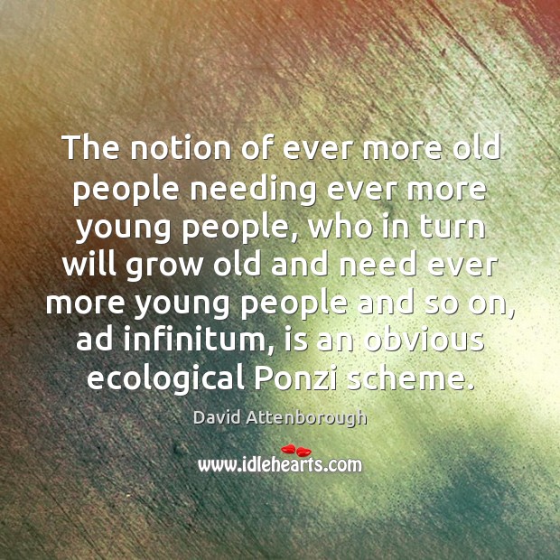 The notion of ever more old people needing ever more young people, David Attenborough Picture Quote