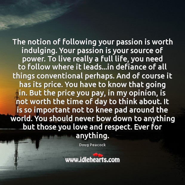 The notion of following your passion is worth indulging. Your passion is Doug Peacock Picture Quote