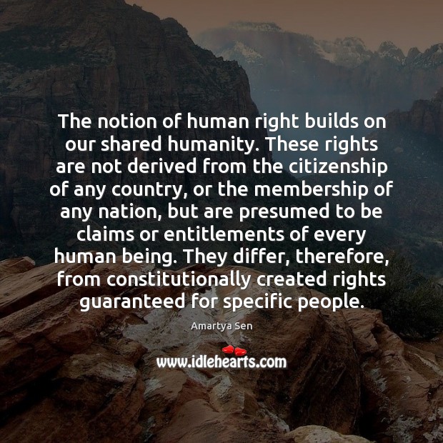 The notion of human right builds on our shared humanity. These rights Amartya Sen Picture Quote