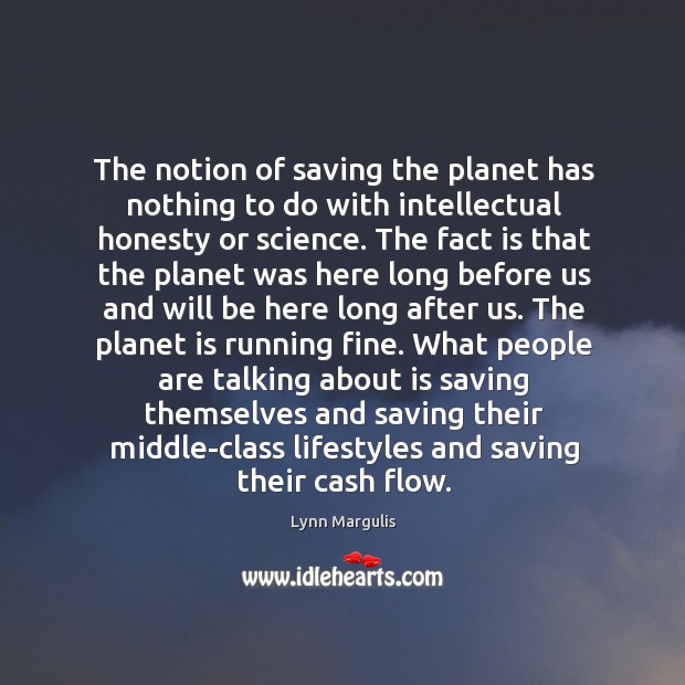 The notion of saving the planet has nothing to do with intellectual Lynn Margulis Picture Quote