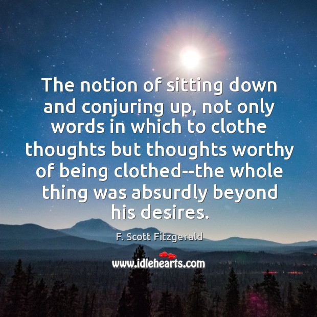 The notion of sitting down and conjuring up, not only words in Image