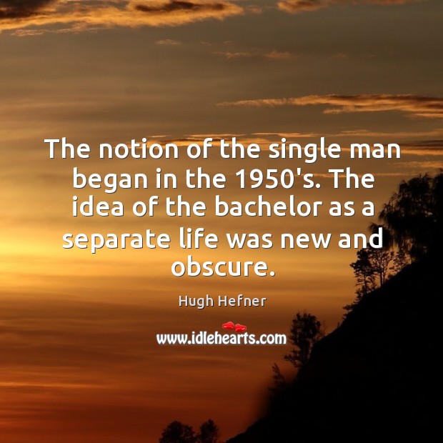 The notion of the single man began in the 1950’s. The idea of the bachelor as a separate life was new and obscure. Hugh Hefner Picture Quote