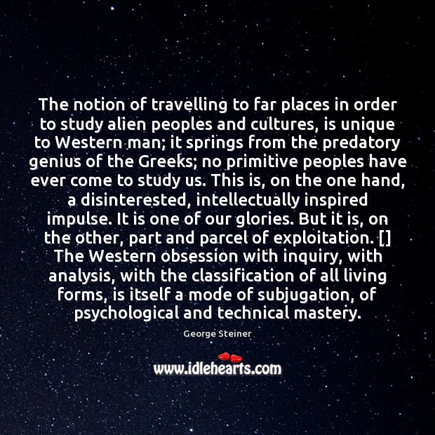 The notion of travelling to far places in order to study alien George Steiner Picture Quote