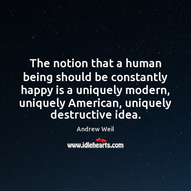 The notion that a human being should be constantly happy is a Andrew Weil Picture Quote