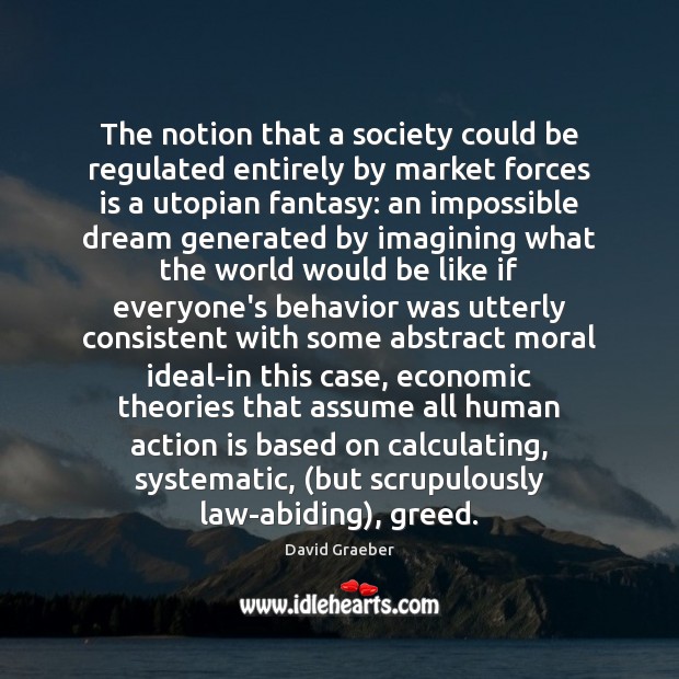 The notion that a society could be regulated entirely by market forces David Graeber Picture Quote