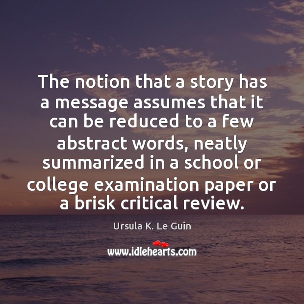 The notion that a story has a message assumes that it can Ursula K. Le Guin Picture Quote