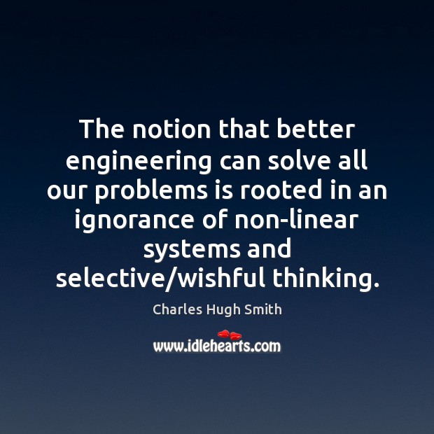 The notion that better engineering can solve all our problems is rooted Charles Hugh Smith Picture Quote