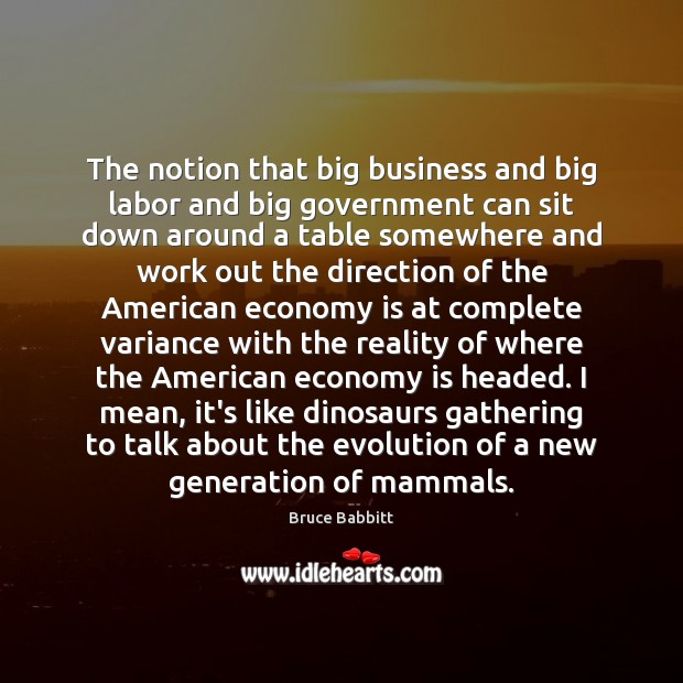The notion that big business and big labor and big government can Bruce Babbitt Picture Quote