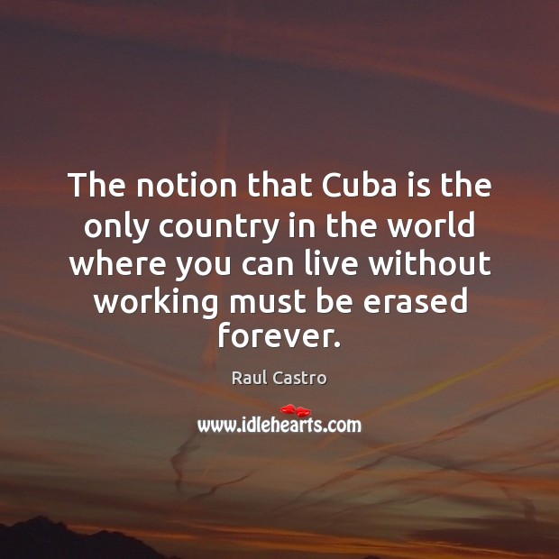 The notion that Cuba is the only country in the world where Raul Castro Picture Quote