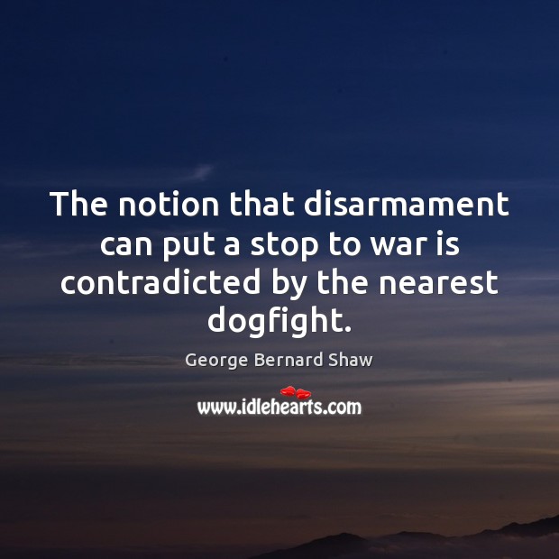The notion that disarmament can put a stop to war is contradicted by the nearest dogfight. Image