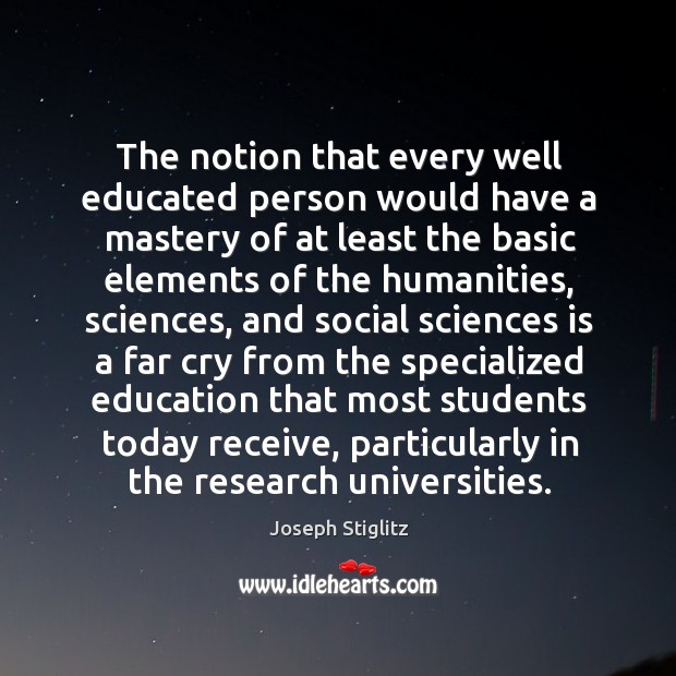 The notion that every well educated person would have a mastery of at least the basic elements of the humanities 