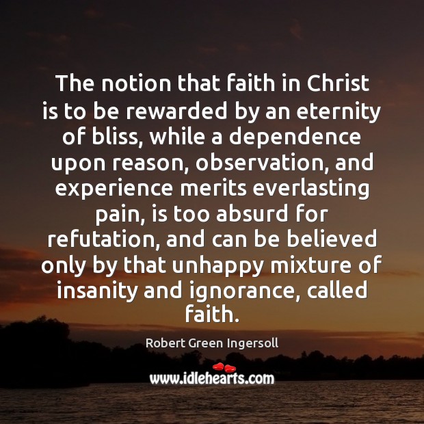 The notion that faith in Christ is to be rewarded by an Robert Green Ingersoll Picture Quote