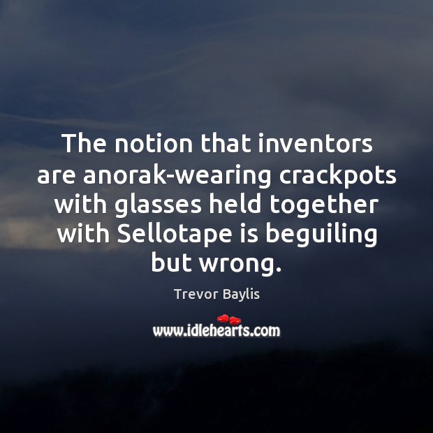 The notion that inventors are anorak-wearing crackpots with glasses held together with Image