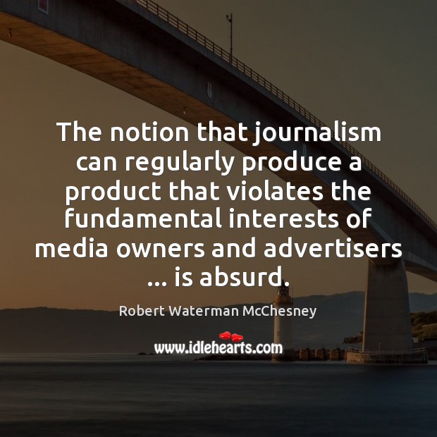The notion that journalism can regularly produce a product that violates the Image