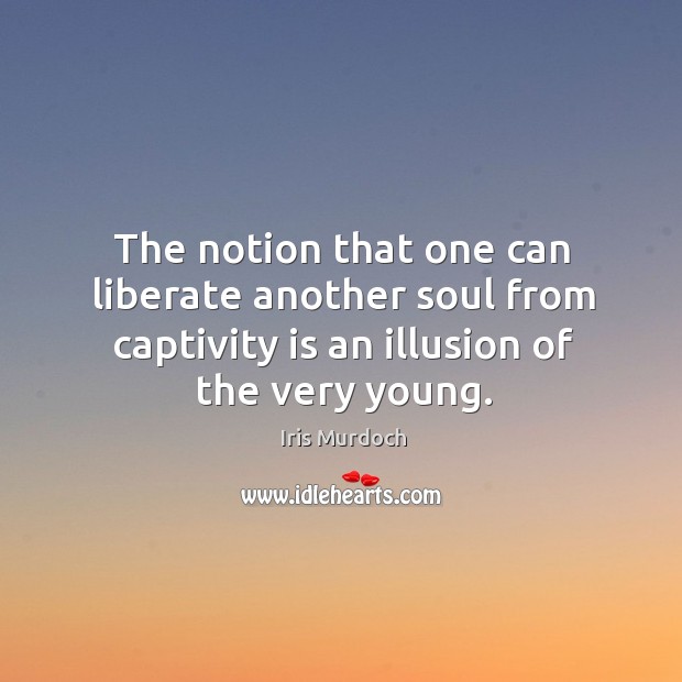The notion that one can liberate another soul from captivity is an Liberate Quotes Image
