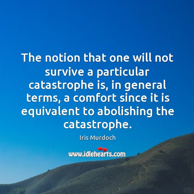 The notion that one will not survive a particular catastrophe is Iris Murdoch Picture Quote
