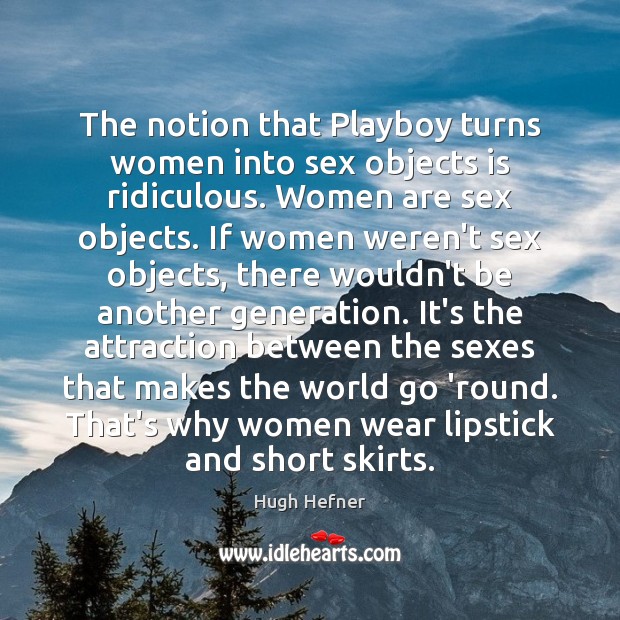 The notion that Playboy turns women into sex objects is ridiculous. Women Hugh Hefner Picture Quote
