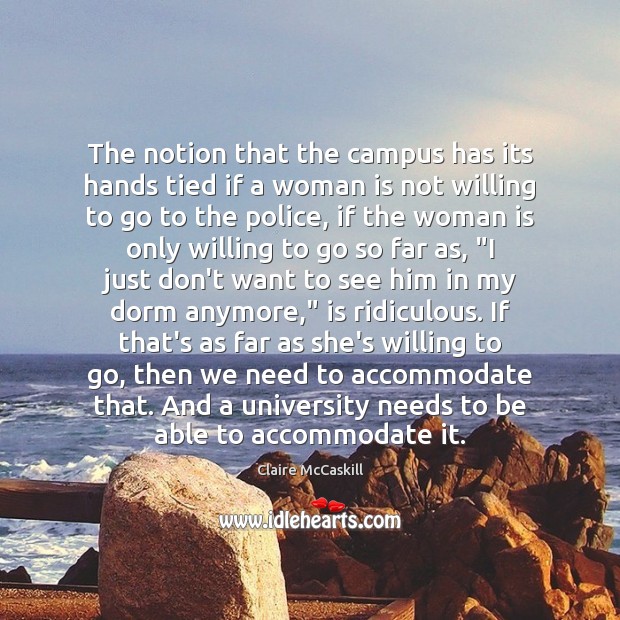 The notion that the campus has its hands tied if a woman Claire McCaskill Picture Quote