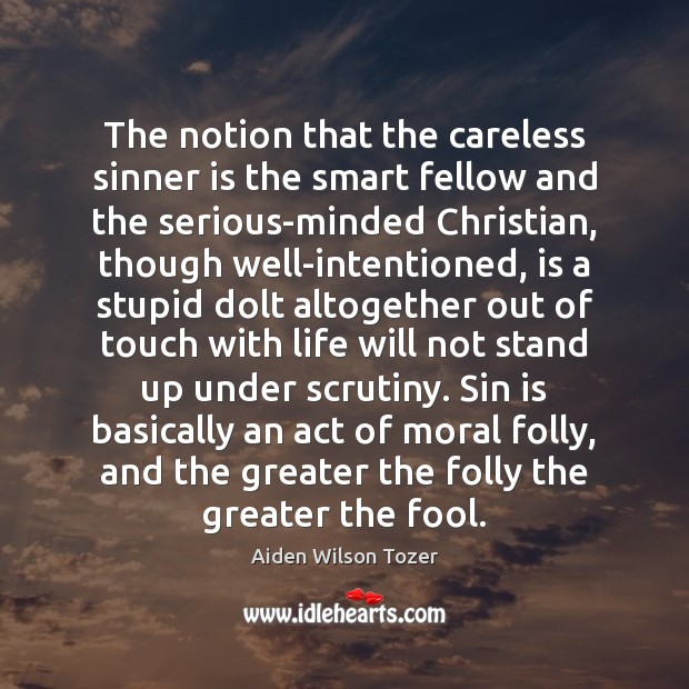 The notion that the careless sinner is the smart fellow and the Aiden Wilson Tozer Picture Quote