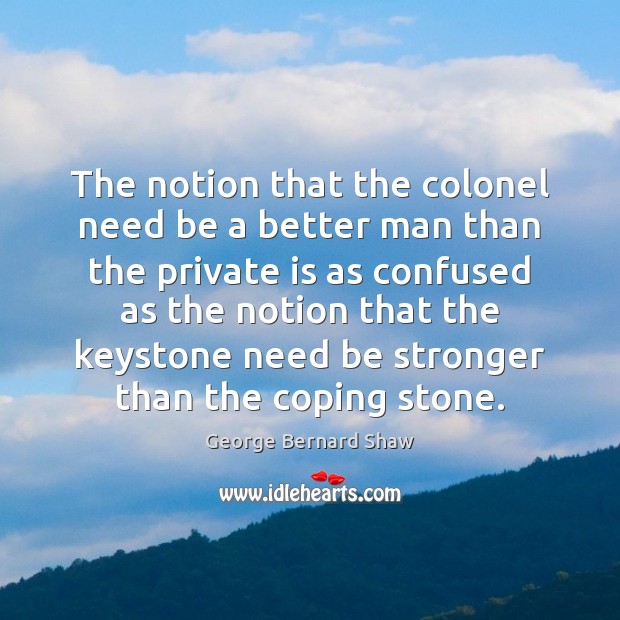 The notion that the colonel need be a better man than the George Bernard Shaw Picture Quote