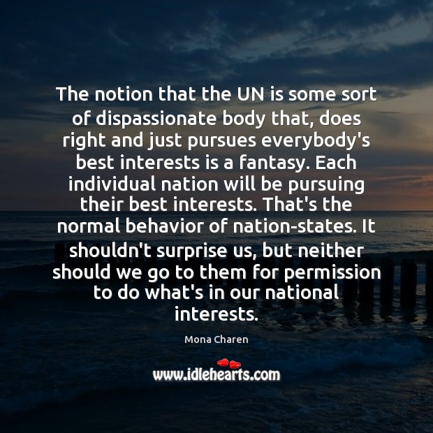 The notion that the UN is some sort of dispassionate body that, Mona Charen Picture Quote