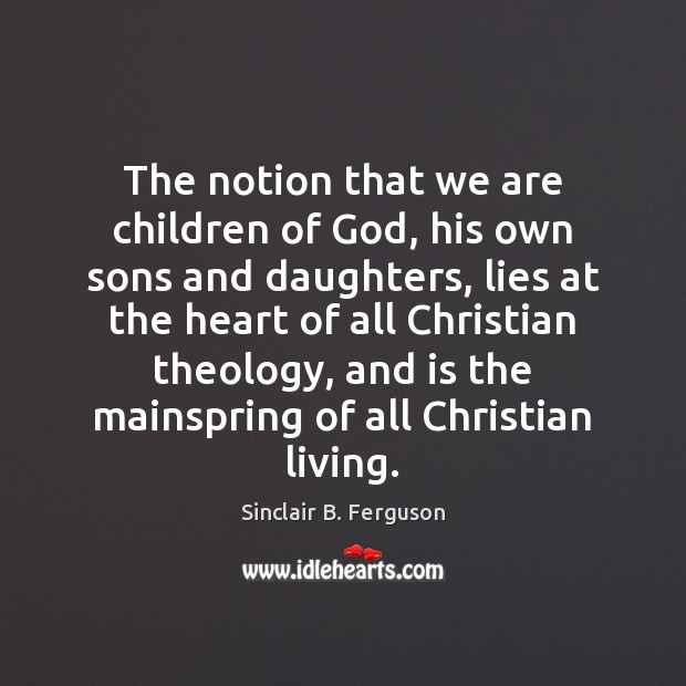 The notion that we are children of God, his own sons and Sinclair B. Ferguson Picture Quote
