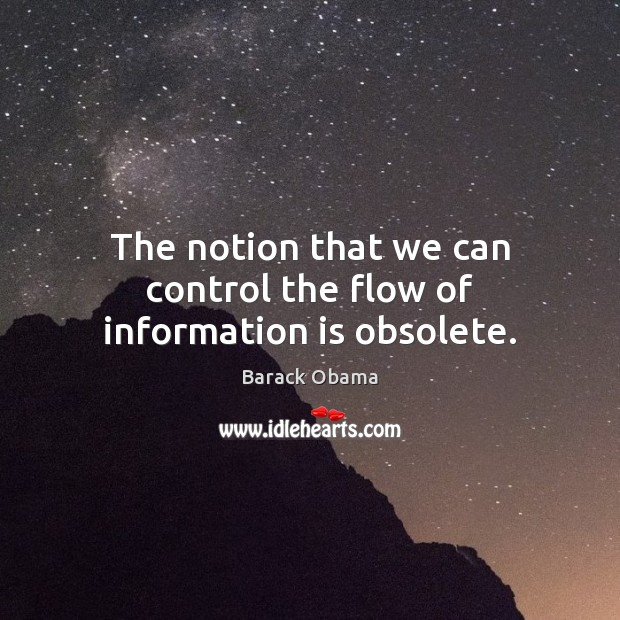 The notion that we can control the flow of information is obsolete. Barack Obama Picture Quote