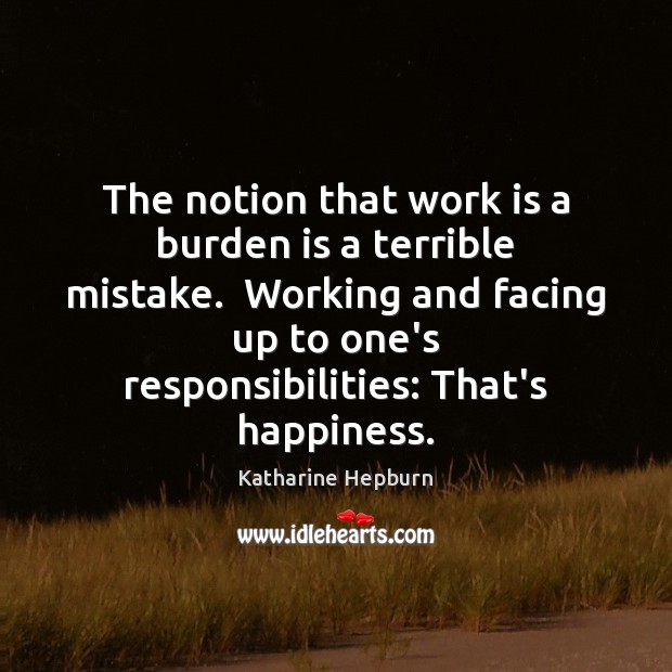 The notion that work is a burden is a terrible mistake.  Working Katharine Hepburn Picture Quote