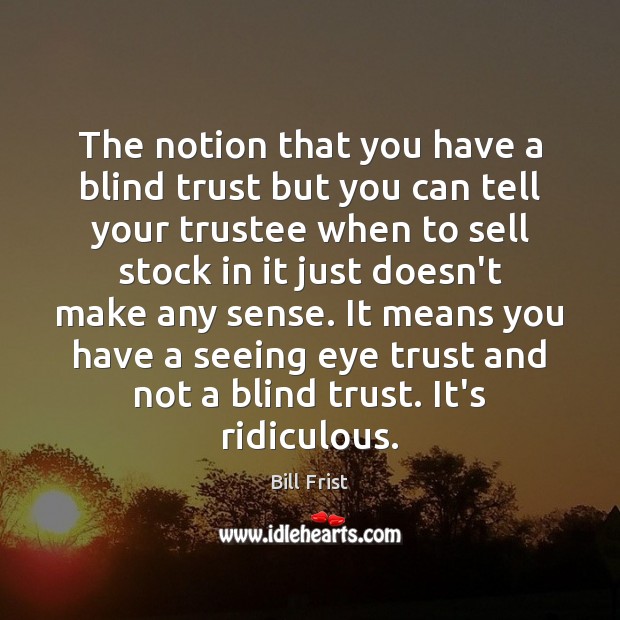 The notion that you have a blind trust but you can tell Bill Frist Picture Quote