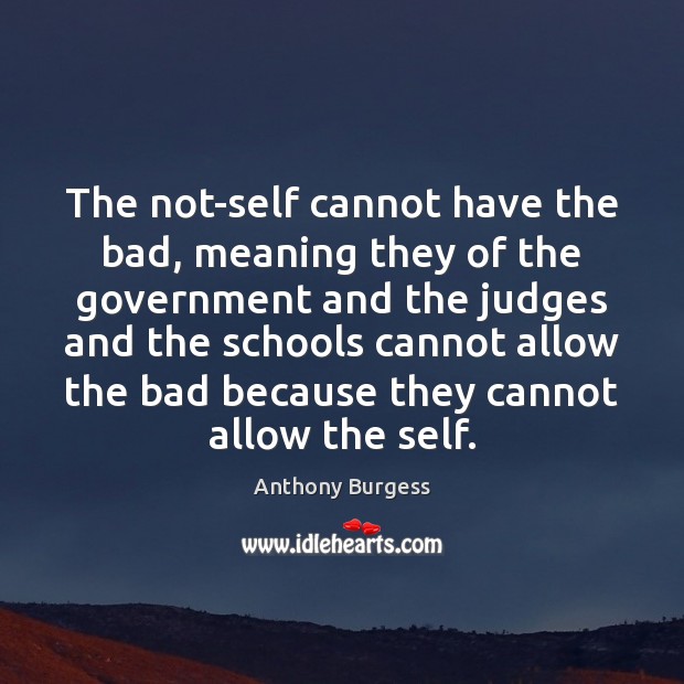 The not-self cannot have the bad, meaning they of the government and Anthony Burgess Picture Quote