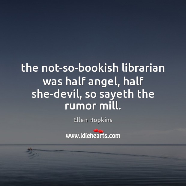 The not-so-bookish librarian was half angel, half she-devil, so sayeth the rumor mill. Ellen Hopkins Picture Quote